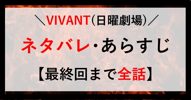 VIVANT ネタバレ あらすじ わかりやすく 全話