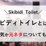 スキビディトイレ とは 何 なぜ人気 元ネタ
