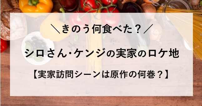 きのう何食べた シロさん ケンジ 実家 ロケ地